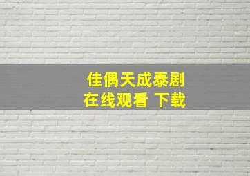 佳偶天成泰剧在线观看 下载